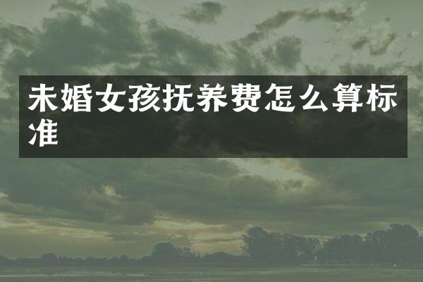 未婚女孩抚养费怎么算标准