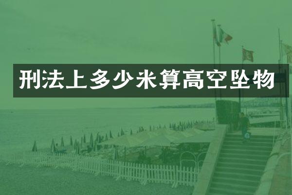 刑法上多少米算高空坠物