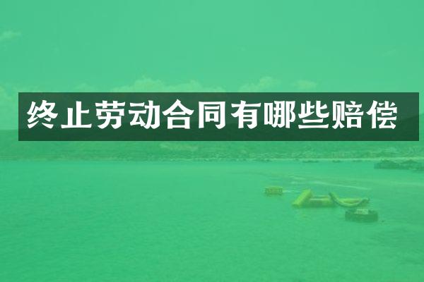 终止劳动合同有哪些赔偿