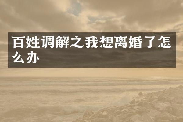 百姓调解之我想离婚了怎么办