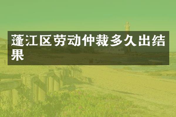 蓬江区劳动仲裁多久出结果