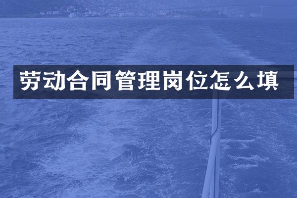 劳动合同管理岗位怎么填