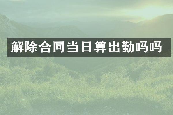 解除合同当日算出勤吗吗