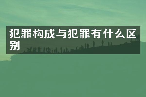 犯罪构成与犯罪有什么区别