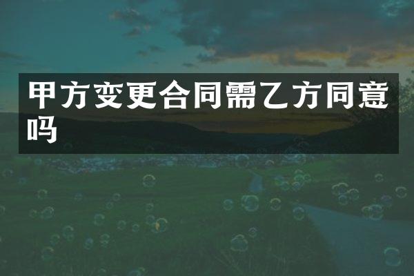 甲方变更合同需乙方同意吗
