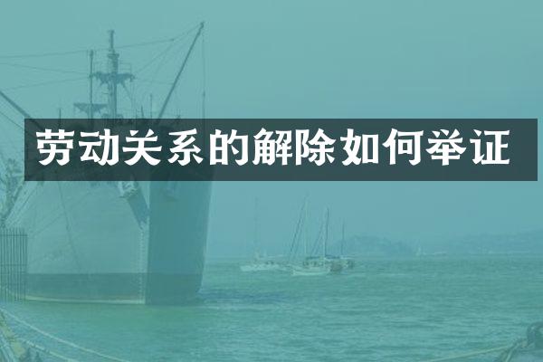 劳动关系的解除如何举证
