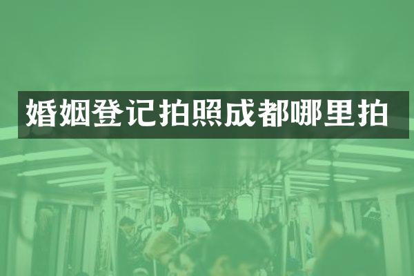 婚姻登记拍照成都哪里拍