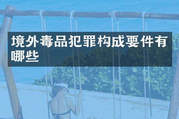 境外犯罪构成要件有哪些