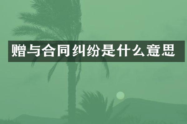 赠与合同纠纷是什么意思