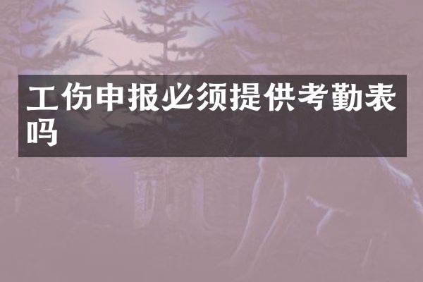 工伤申报必须提供考勤表吗