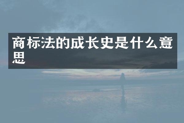 商标法的成长史是什么意思
