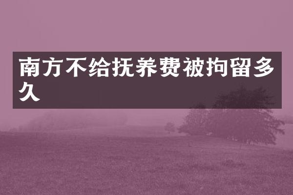 南方不给抚养费被拘留多久