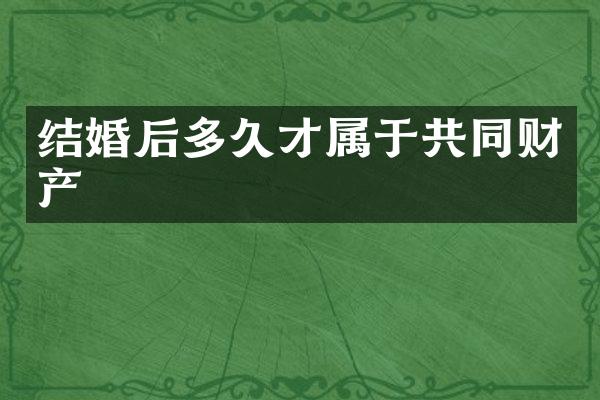 结婚后多久才属于共同财产