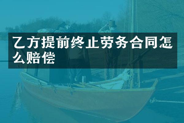 乙方提前终止劳务合同怎么赔偿