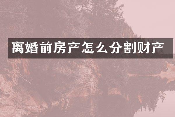 离婚前房产怎么分割财产