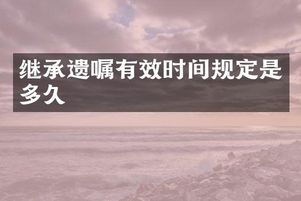 继承遗嘱有效时间规定是多久