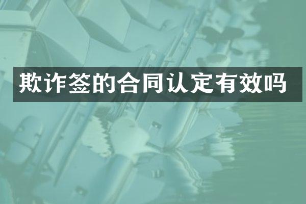 欺诈签的合同认定有效吗