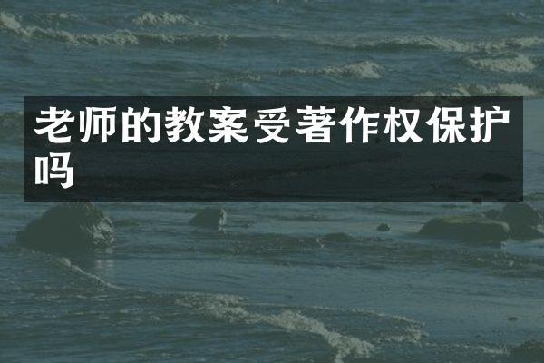 老师的教案受著作权保护吗