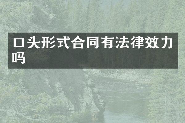 口头形式合同有法律效力吗