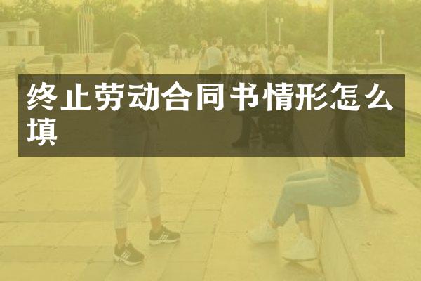 终止劳动合同书情形怎么填