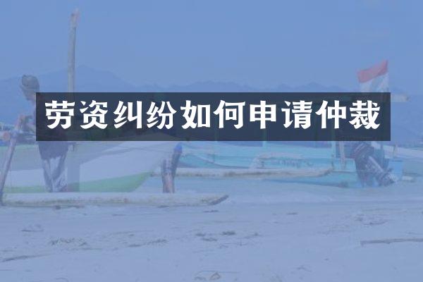 劳资纠纷如何申请仲裁