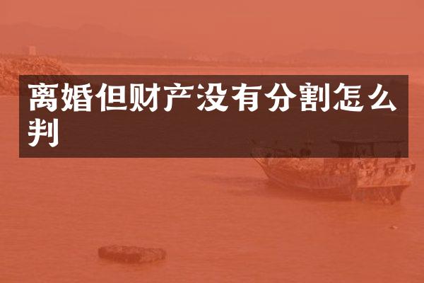 离婚但财产没有分割怎么判