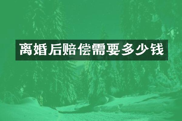 离婚后赔偿需要多少钱