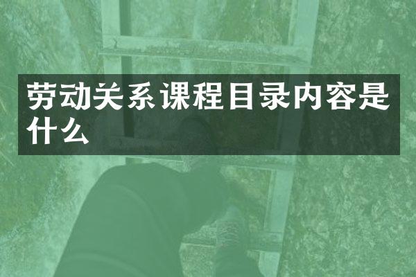 劳动关系课程目录内容是什么