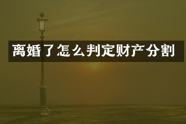 离婚了怎么判定财产分割
