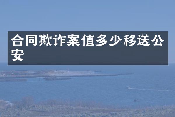 合同欺诈案值多少移送公安