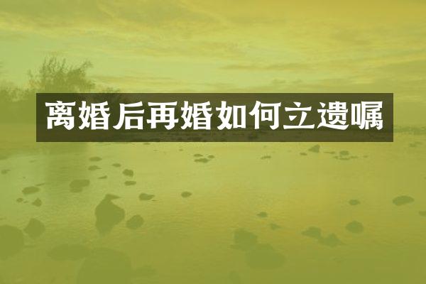 离婚后再婚如何立遗嘱
