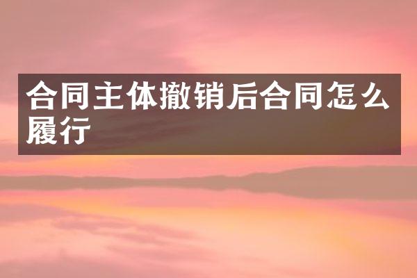 合同主体撤销后合同怎么履行