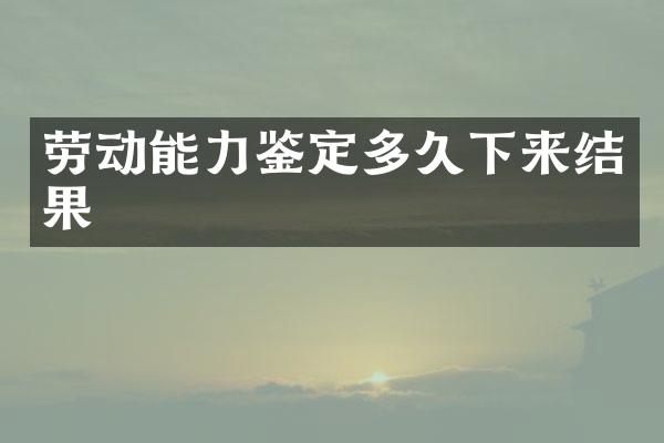 劳动能力鉴定多久下来结果