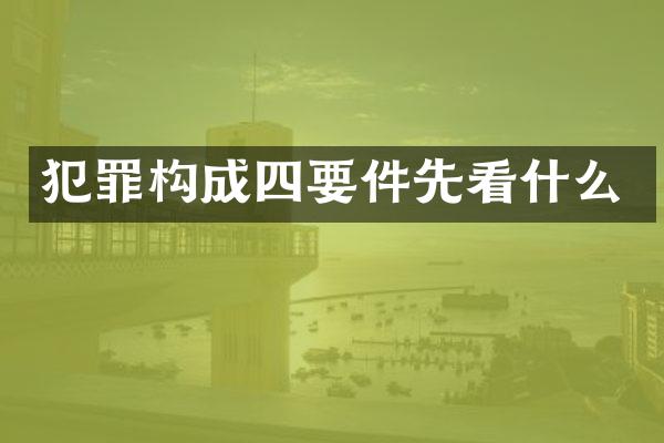 犯罪构成四要件先看什么