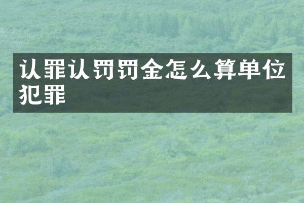 认罪认罚罚金怎么算单位犯罪