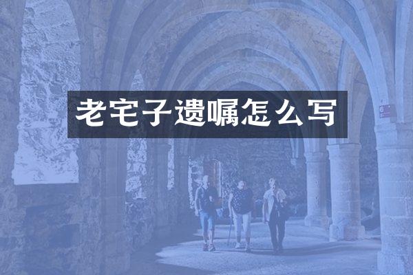 老宅子遗嘱怎么写