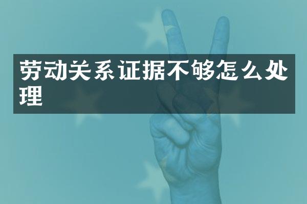 劳动关系证据不够怎么处理