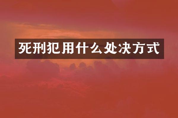 死刑犯用什么处决方式