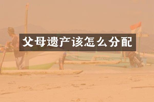 父母遗产该怎么分配