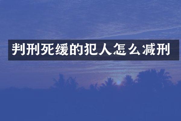 判刑死缓的犯人怎么减刑