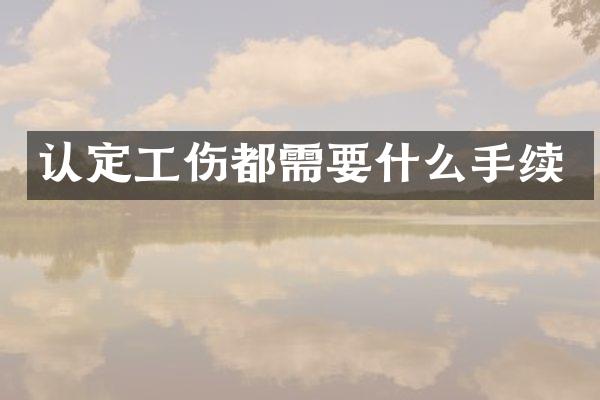 认定工伤都需要什么手续