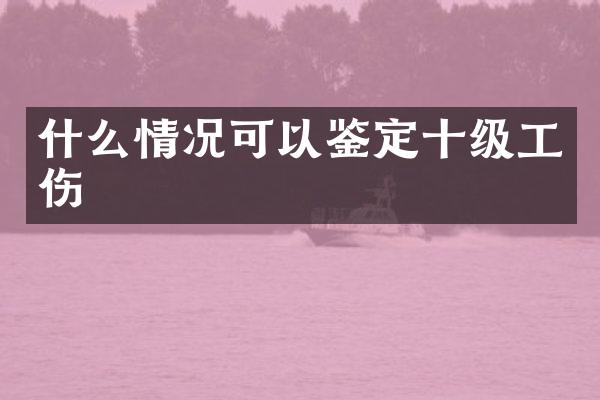 什么情况可以鉴定十级工伤