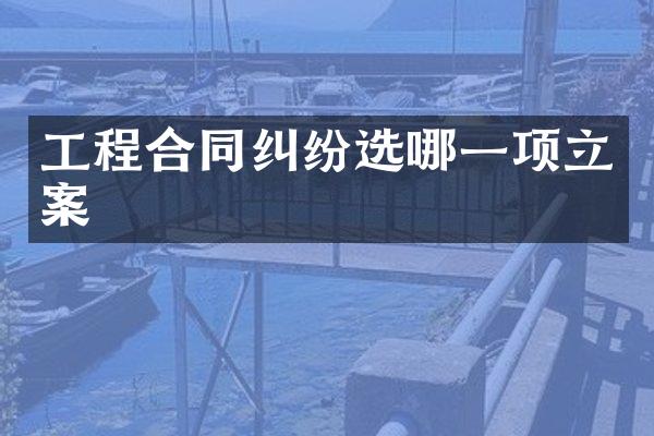 工程合同纠纷选哪一项立案