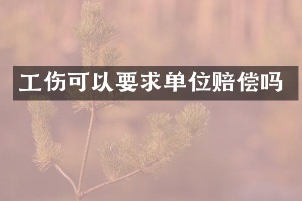 工伤可以要求单位赔偿吗