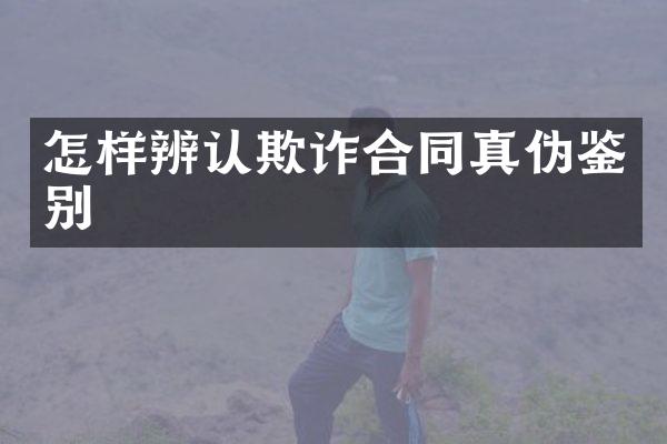 怎样辨认欺诈合同真伪鉴别