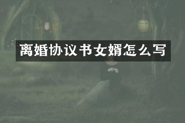 离婚协议书女婿怎么写