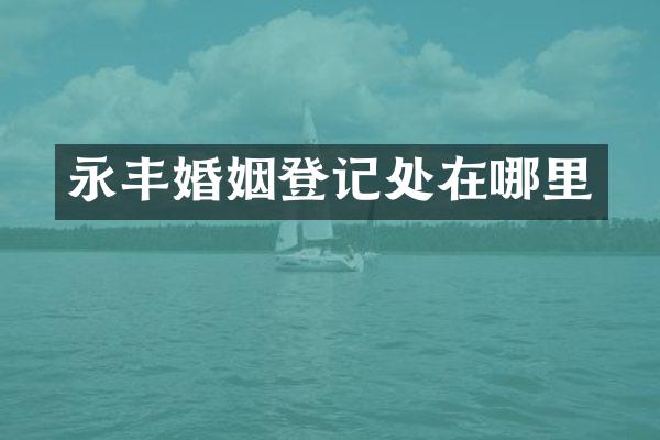 永丰婚姻登记处在哪里