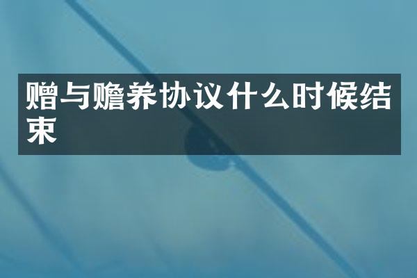 赠与赡养协议什么时候结束