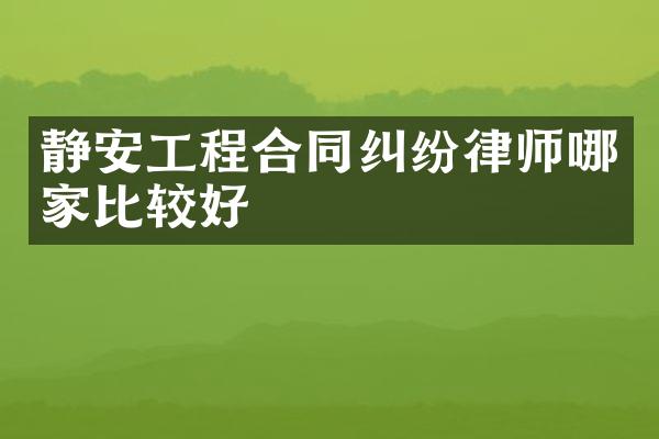 静安工程合同纠纷律师哪家比较好