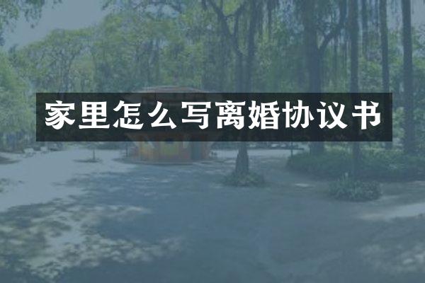 家里怎么写离婚协议书